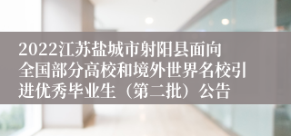 2022江苏盐城市射阳县面向全国部分高校和境外世界名校引进优秀毕业生（第二批）公告