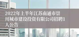 2022年上半年江苏南通市崇川城市建设投资有限公司招聘1人公告