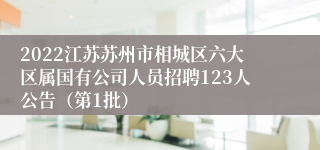 2022江苏苏州市相城区六大区属国有公司人员招聘123人公告（第1批）