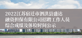 2022江苏宿迁市泗洪县盛达融资担保有限公司招聘工作人员综合成绩及体检时间公示