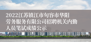 2022江苏镇江市句容市华阳劳务服务有限公司招聘机关内勤人员笔试成绩公示