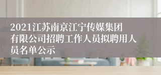 2021江苏南京江宁传媒集团有限公司招聘工作人员拟聘用人员名单公示