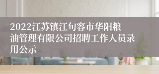 2022江苏镇江句容市华阳粮油管理有限公司招聘工作人员录用公示