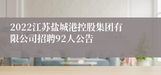 2022江苏盐城港控股集团有限公司招聘92人公告