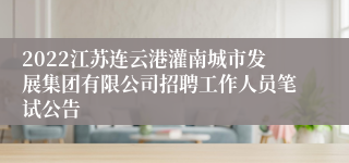 2022江苏连云港灌南城市发展集团有限公司招聘工作人员笔试公告