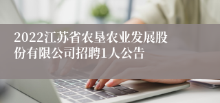 2022江苏省农垦农业发展股份有限公司招聘1人公告