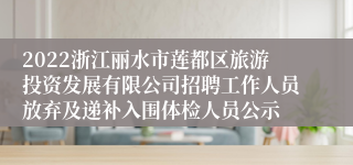 2022浙江丽水市莲都区旅游投资发展有限公司招聘工作人员放弃及递补入围体检人员公示