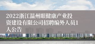 2022浙江温州眼健康产业投资建设有限公司招聘编外人员1人公告