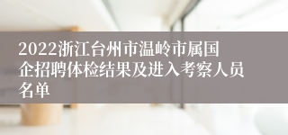 2022浙江台州市温岭市属国企招聘体检结果及进入考察人员名单