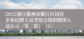 2022浙江衢州市衢江区国有企业招聘人员考察合格拟聘用人员公示（第二批）（1）