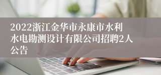 2022浙江金华市永康市水利水电勘测设计有限公司招聘2人公告