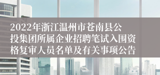 2022年浙江温州市苍南县公投集团所属企业招聘笔试入围资格复审人员名单及有关事项公告