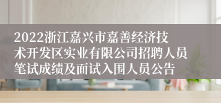 2022浙江嘉兴市嘉善经济技术开发区实业有限公司招聘人员笔试成绩及面试入围人员公告