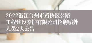 2022浙江台州市路桥区公路工程建设养护有限公司招聘编外人员2人公告