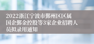 2022浙江宁波市鄞州区区属国企鄞金控股等3家企业招聘人员拟录用通知