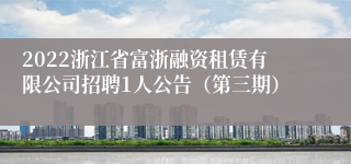 2022浙江省富浙融资租赁有限公司招聘1人公告（第三期）