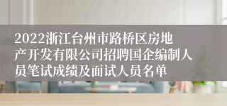 2022浙江台州市路桥区房地产开发有限公司招聘国企编制人员笔试成绩及面试人员名单