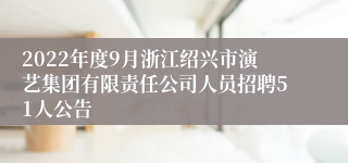 2022年度9月浙江绍兴市演艺集团有限责任公司人员招聘51人公告