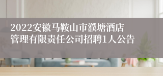 2022安徽马鞍山市濮塘酒店管理有限责任公司招聘1人公告