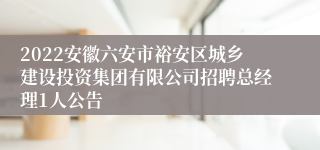 2022安徽六安市裕安区城乡建设投资集团有限公司招聘总经理1人公告