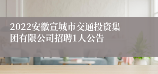 2022安徽宣城市交通投资集团有限公司招聘1人公告