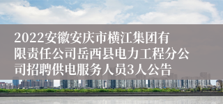 2022安徽安庆市横江集团有限责任公司岳西县电力工程分公司招聘供电服务人员3人公告