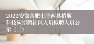 2022安徽合肥市肥西县柏堰科技园招聘社区人员拟聘人员公示（二）