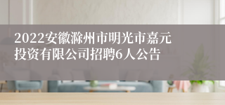 2022安徽滁州市明光市嘉元投资有限公司招聘6人公告