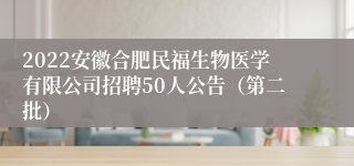 2022安徽合肥民福生物医学有限公司招聘50人公告（第二批）