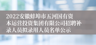 2022安徽蚌埠市五河国有资本运营投资集团有限公司招聘补录人员拟录用人员名单公示