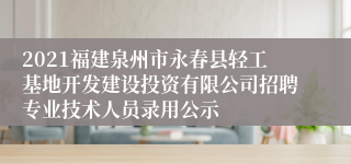 2021福建泉州市永春县轻工基地开发建设投资有限公司招聘专业技术人员录用公示