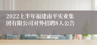 2022上半年福建南平实业集团有限公司对外招聘8人公告