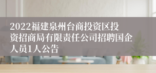 2022福建泉州台商投资区投资招商局有限责任公司招聘国企人员1人公告