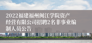 2022福建福州闽江学院资产经营有限公司招聘2名非事业编制人员公告