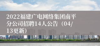 2022福建广电网络集团南平分公司招聘14人公告（04/13更新）