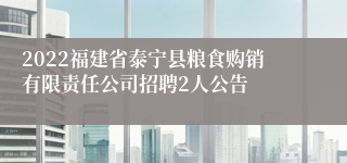 2022福建省泰宁县粮食购销有限责任公司招聘2人公告