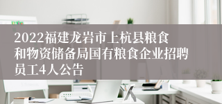 2022福建龙岩市上杭县粮食和物资储备局国有粮食企业招聘员工4人公告