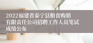 2022福建省泰宁县粮食购销有限责任公司招聘工作人员笔试成绩公布