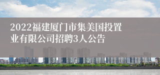 2022福建厦门市集美国投置业有限公司招聘3人公告