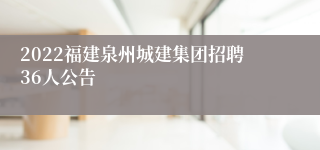 2022福建泉州城建集团招聘36人公告