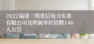 2022福建三明优信电力实业有限公司及所属单位招聘146人公告