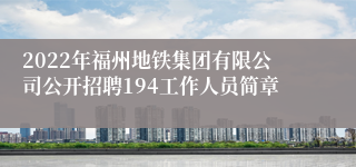 2022年福州地铁集团有限公司公开招聘194工作人员简章