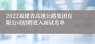 2022福建省高速公路集团有限公司招聘进入面试名单