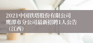 2021中国铁塔股份有限公司鹰潭市分公司最新招聘1人公告（江西）