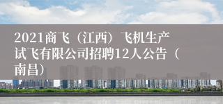 2021商飞（江西）飞机生产试飞有限公司招聘12人公告（南昌）