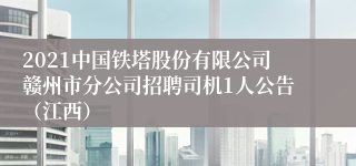 2021中国铁塔股份有限公司赣州市分公司招聘司机1人公告（江西）