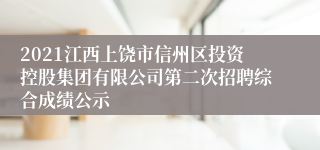 2021江西上饶市信州区投资控股集团有限公司第二次招聘综合成绩公示