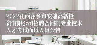 2022江西萍乡市安鼎高新投资有限公司招聘合同制专业技术人才考试面试人员公告