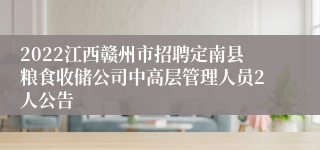 2022江西赣州市招聘定南县粮食收储公司中高层管理人员2人公告