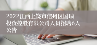 2022江西上饶市信州区国瑞投资控股有限公司人员招聘6人公告